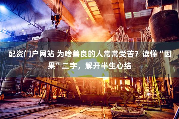 配资门户网站 为啥善良的人常常受苦？读懂“因果”二字，解开半生心结