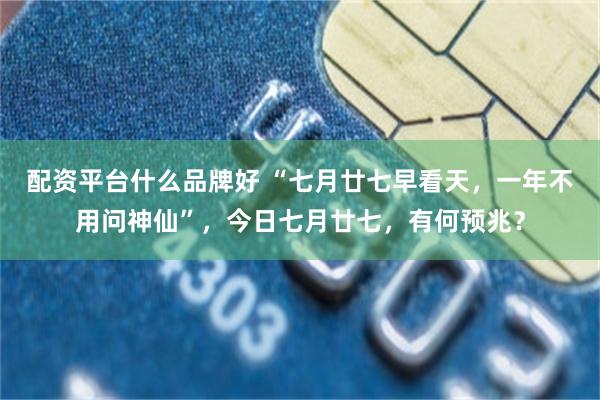配资平台什么品牌好 “七月廿七早看天,一年不用问神仙”,今日七月廿七,有何预兆?