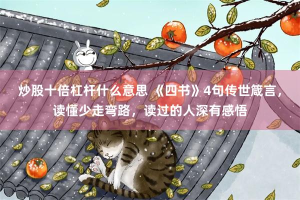 炒股十倍杠杆什么意思 《四书》4句传世箴言，读懂少走弯路，读过的人深有感悟