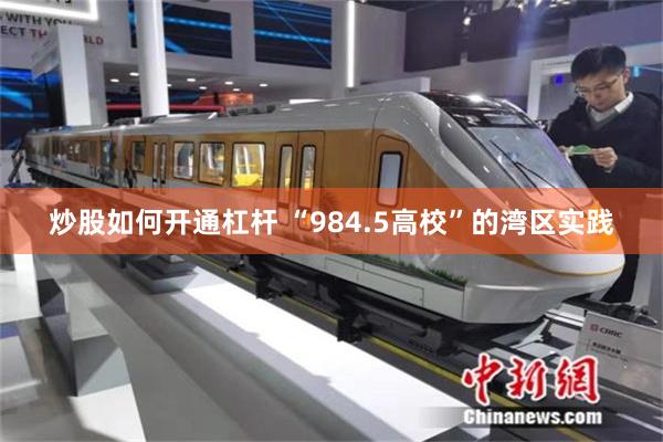 炒股如何开通杠杆 “984.5高校”的湾区实践