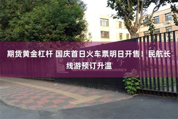 期货黄金杠杆 国庆首日火车票明日开售！民航长线游预订升温