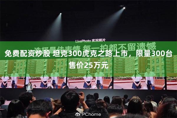 免费配资炒股 坦克300虎克之路上市，限量300台售价25万元