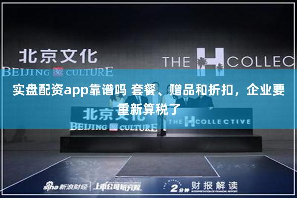 实盘配资app靠谱吗 套餐、赠品和折扣，企业要重新算税了