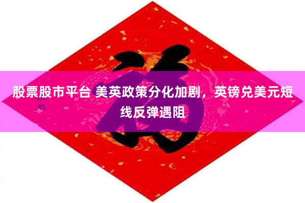 股票股市平台 美英政策分化加剧，英镑兑美元短线反弹遇阻