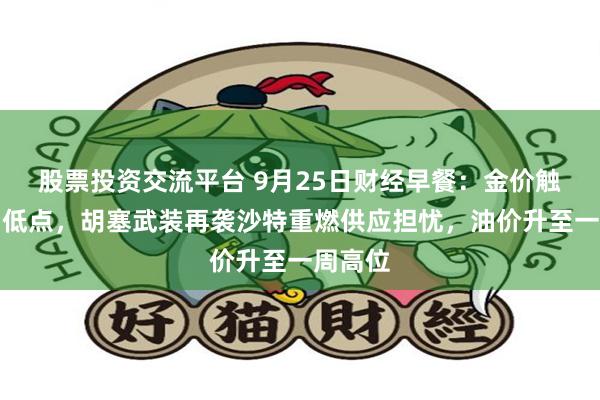 股票投资交流平台 9月25日财经早餐：金价触及一周低点，胡塞武装再袭沙特重燃供应担忧，油价升至一周高位