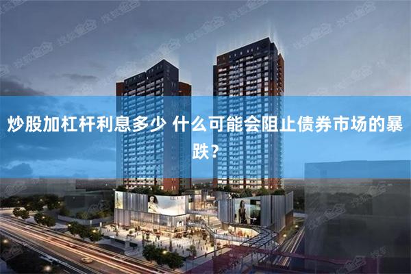 炒股加杠杆利息多少 什么可能会阻止债券市场的暴跌？