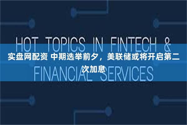 实盘网配资 中期选举前夕，美联储或将开启第二次加息