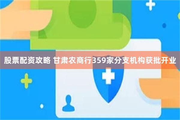 股票配资攻略 甘肃农商行359家分支机构获批开业