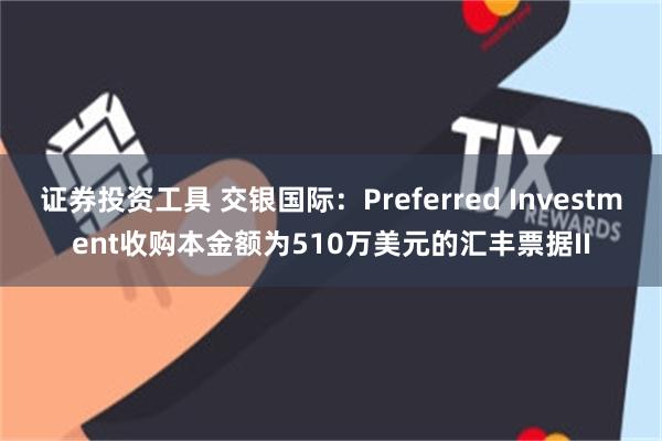 证券投资工具 交银国际：Preferred Investment收购本金额为510万美元的汇丰票据II