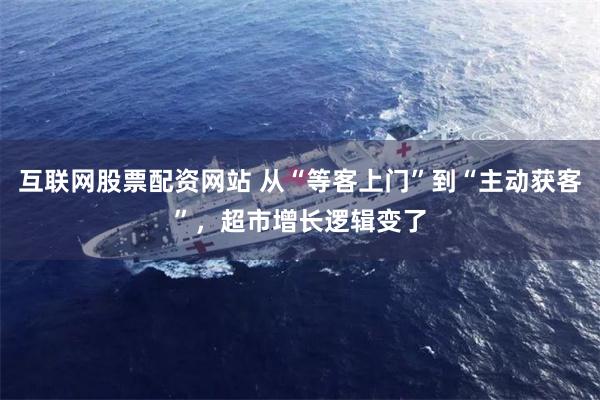 互联网股票配资网站 从“等客上门”到“主动获客”，超市增长逻辑变了