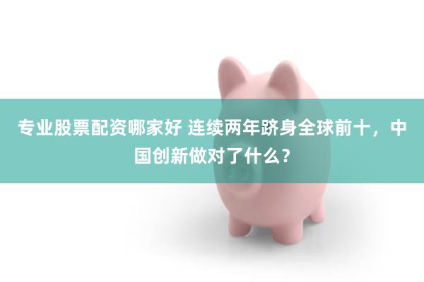 专业股票配资哪家好 连续两年跻身全球前十，中国创新做对了什么？