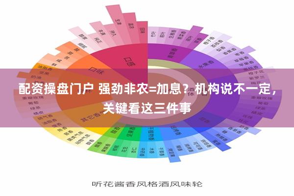 配资操盘门户 强劲非农=加息？机构说不一定，关键看这三件事