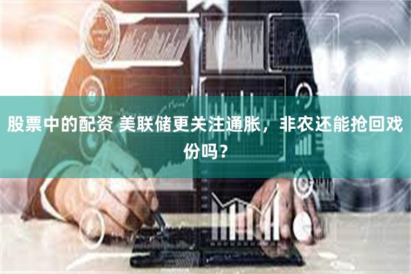 股票中的配资 美联储更关注通胀，非农还能抢回戏份吗？