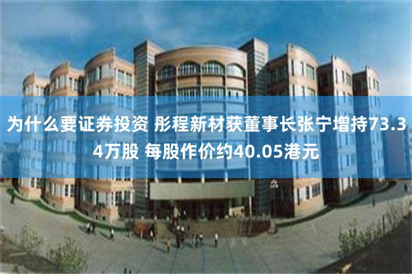 为什么要证券投资 彤程新材获董事长张宁增持73.34万股 每股作价约40.05港元