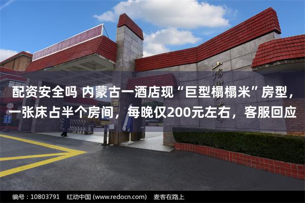 配资安全吗 内蒙古一酒店现“巨型榻榻米”房型，一张床占半个房间，每晚仅200元左右，客服回应