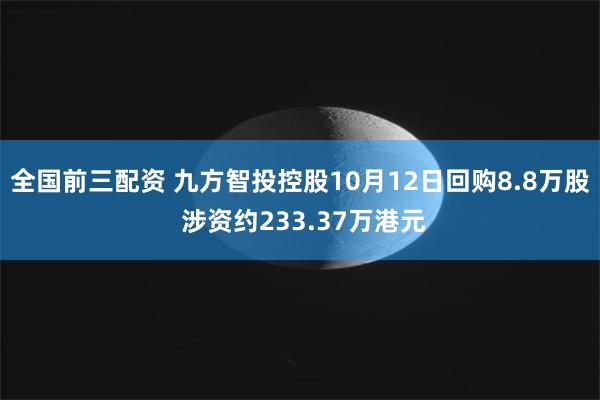 全国前三配资 九方智投控股10月12日回购8.8万股 涉资约233.37万港元