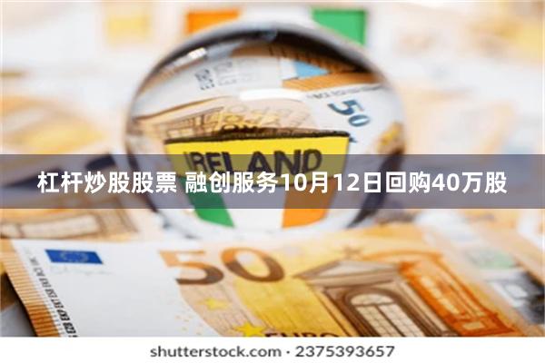 杠杆炒股股票 融创服务10月12日回购40万股