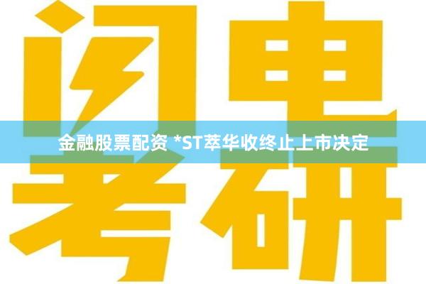 金融股票配资 *ST萃华收终止上市决定