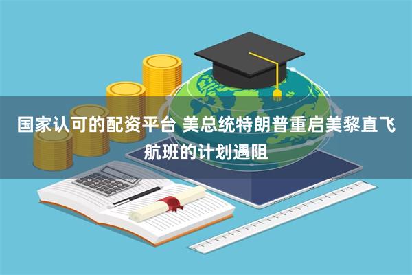 国家认可的配资平台 美总统特朗普重启美黎直飞航班的计划遇阻
