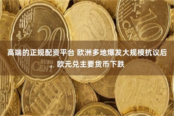 高端的正规配资平台 欧洲多地爆发大规模抗议后，欧元兑主要货币下跌