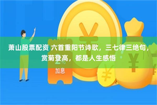 萧山股票配资 六首重阳节诗歌,三七律三绝句,赏菊登高,都是人生感悟