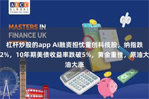 杠杆炒股的app AI融资担忧重创科技股，纳指跌超2%，10年期美债收益率跌破5%，黄金重挫，原油大涨
