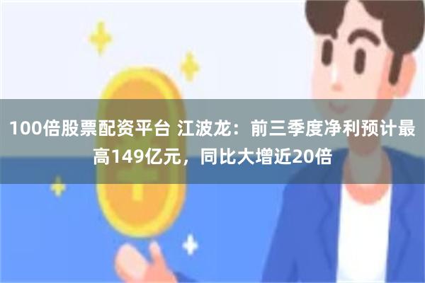 100倍股票配资平台 江波龙：前三季度净利预计最高149亿元，同比大增近20倍