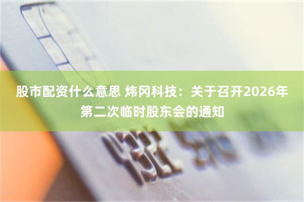 股市配资什么意思 炜冈科技：关于召开2026年第二次临时股东会的通知