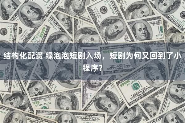 结构化配资 绿泡泡短剧入场，短剧为何又回到了小程序？