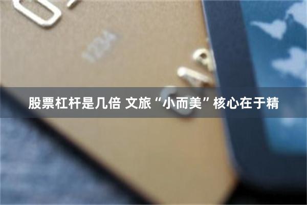 股票杠杆是几倍 文旅“小而美”核心在于精